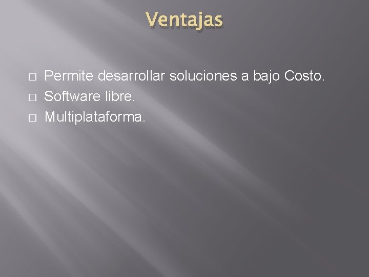 Ventajas � � � Permite desarrollar soluciones a bajo Costo. Software libre. Multiplataforma. 