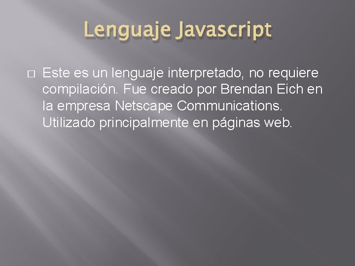 Lenguaje Javascript � Este es un lenguaje interpretado, no requiere compilación. Fue creado por