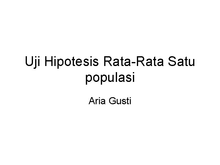 Uji Hipotesis Rata-Rata Satu populasi Aria Gusti Uji Hipotesis Rata-Rata Satu populasi Aria Gusti