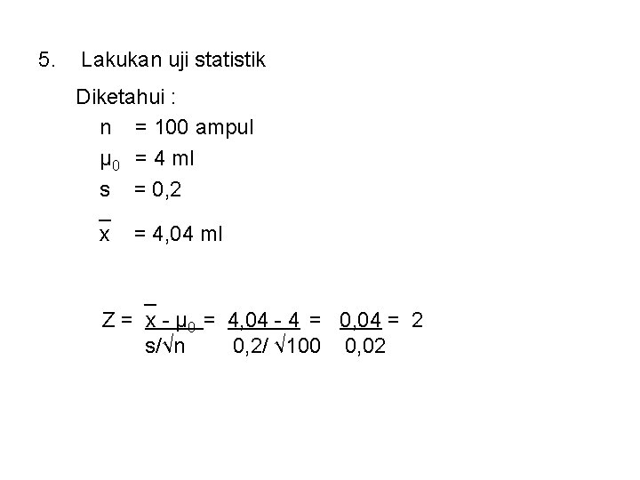 5. Lakukan uji statistik Diketahui : n = 100 ampul μ 0 = 4 5. Lakukan uji statistik Diketahui : n = 100 ampul μ 0 = 4