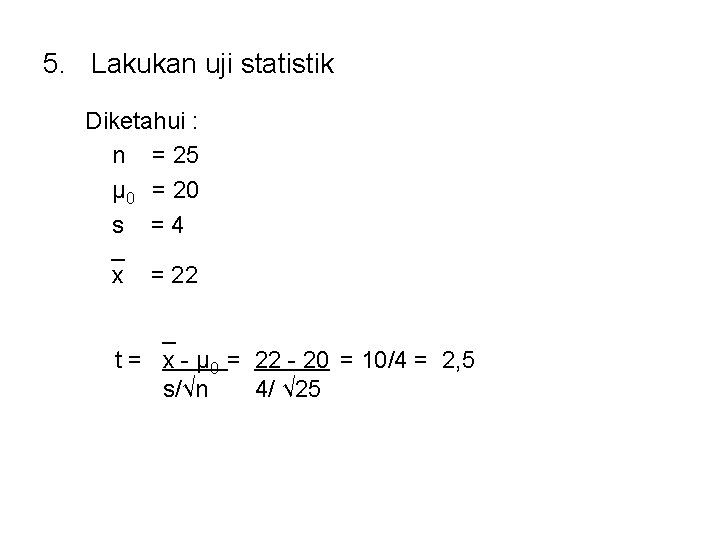 5. Lakukan uji statistik Diketahui : n = 25 μ 0 = 20 s 5. Lakukan uji statistik Diketahui : n = 25 μ 0 = 20 s