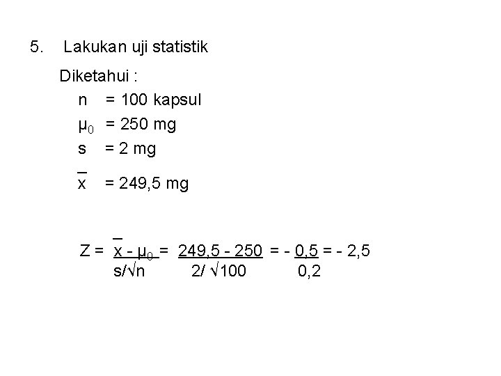 5. Lakukan uji statistik Diketahui : n = 100 kapsul μ 0 = 250 5. Lakukan uji statistik Diketahui : n = 100 kapsul μ 0 = 250