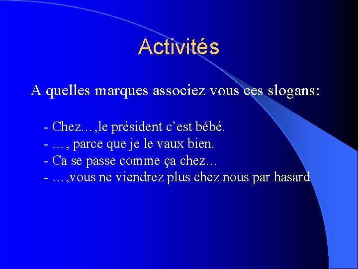 Activités A quelles marques associez vous ces slogans: - Chez…, le président c’est bébé.