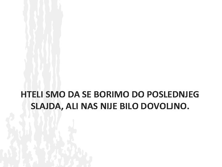 HTELI SMO DA SE BORIMO DO POSLEDNJEG SLAJDA, ALI NAS NIJE BILO DOVOLJNO. 