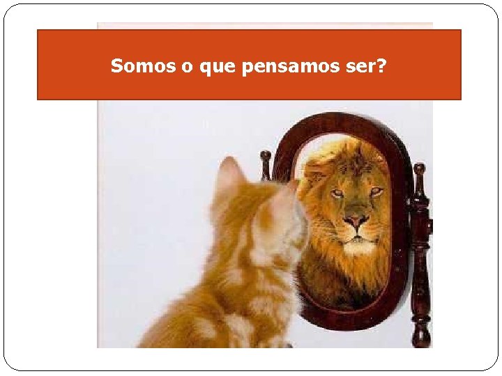 Somos o que pensamos ser? 