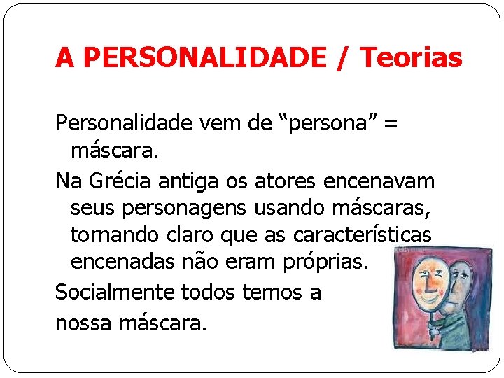 A PERSONALIDADE / Teorias Personalidade vem de “persona” = máscara. Na Grécia antiga os