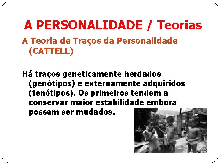 A PERSONALIDADE / Teorias A Teoria de Traços da Personalidade (CATTELL) Há traços geneticamente