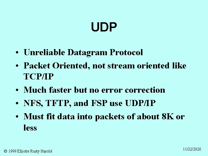 UDP • Unreliable Datagram Protocol • Packet Oriented, not stream oriented like TCP/IP •