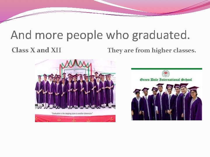 And more people who graduated. Class X and XII They are from higher classes.