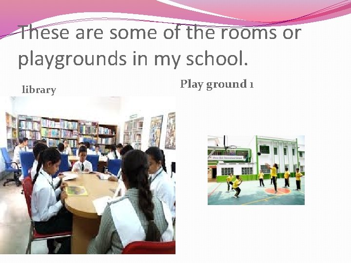 These are some of the rooms or playgrounds in my school. library Play ground