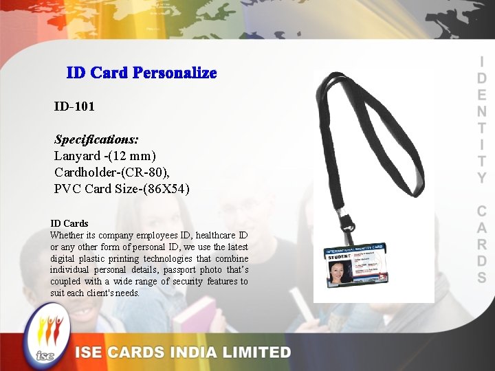 ID Card Personalize ID-101 Specifications: Lanyard -(12 mm) Cardholder-(CR-80), PVC Card Size-(86 X 54)