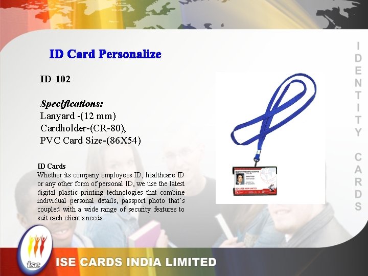 ID Card Personalize ID-102 Specifications: Lanyard -(12 mm) Cardholder-(CR-80), PVC Card Size-(86 X 54)