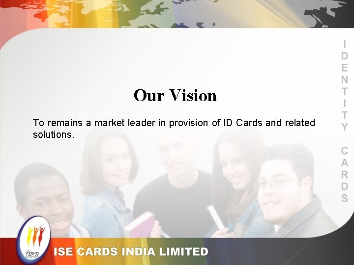 Our Vision To remains a market leader in provision of ID Cards and related