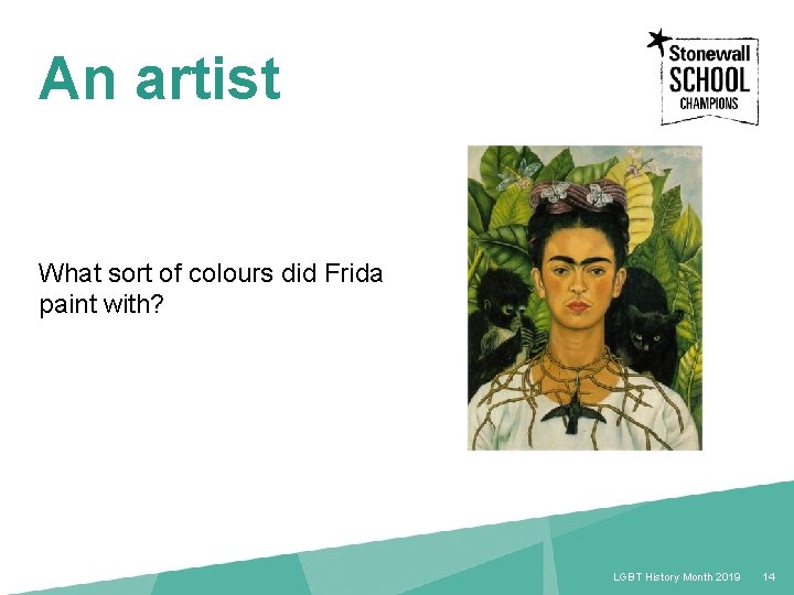 An artist What sort of colours did Frida paint with? 14 LGBT History Month