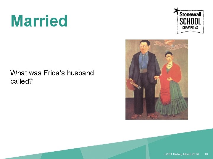 Married What was Frida’s husband called? 16 LGBT History Month 2018 16 LGBT History