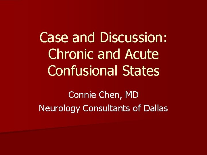 Case and Discussion: Chronic and Acute Confusional States Connie Chen, MD Neurology Consultants of