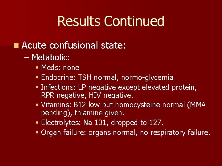 Results Continued n Acute confusional state: – Metabolic: § Meds: none § Endocrine: TSH