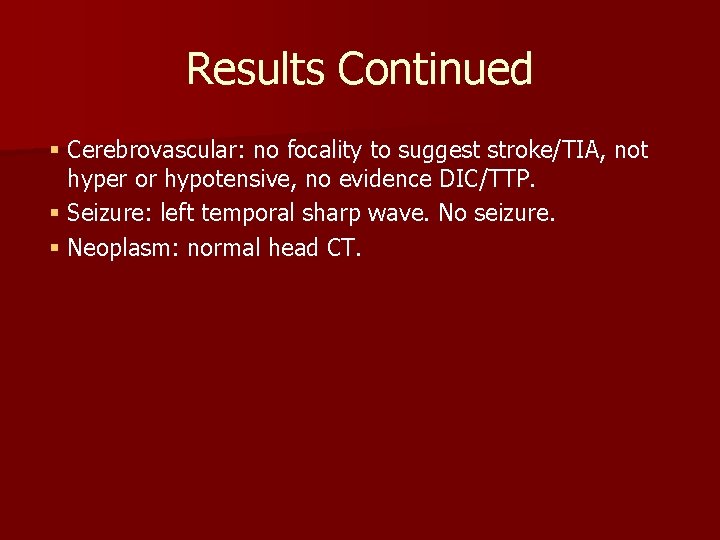 Results Continued § Cerebrovascular: no focality to suggest stroke/TIA, not hyper or hypotensive, no