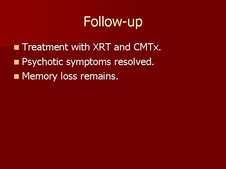 Follow-up n Treatment with XRT and CMTx. n Psychotic symptoms resolved. n Memory loss