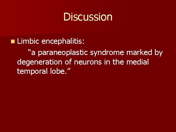 Discussion n Limbic encephalitis: “a paraneoplastic syndrome marked by degeneration of neurons in the