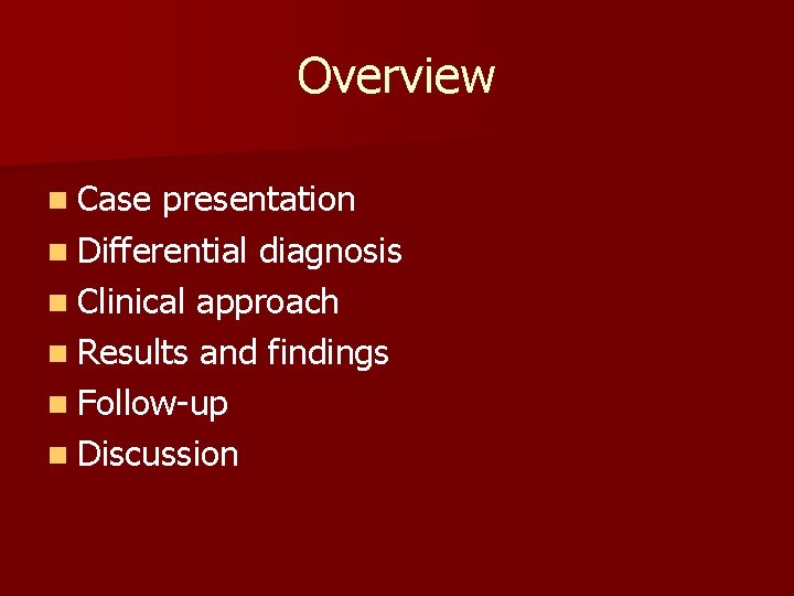 Overview n Case presentation n Differential diagnosis n Clinical approach n Results and findings