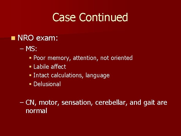Case Continued n NRO exam: – MS: § Poor memory, attention, not oriented §