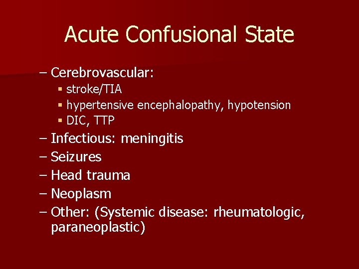 Acute Confusional State – Cerebrovascular: § stroke/TIA § hypertensive encephalopathy, hypotension § DIC, TTP