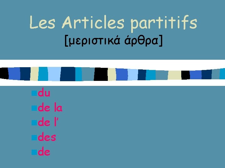 Les Articles partitifs [μεριστικά άρθρα] ndu nde la nde l’ ndes nde 