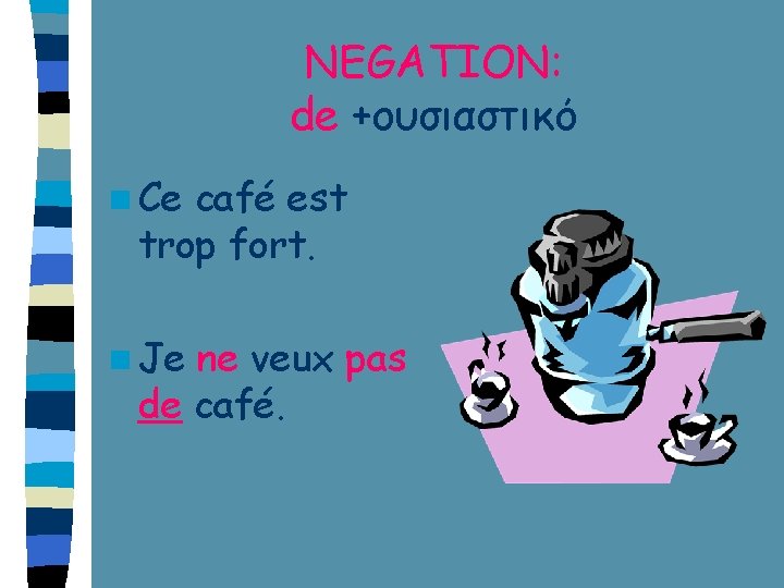 NEGATION: de +ουσιαστικό n Ce café est trop fort. n Je ne veux pas NEGATION: de +ουσιαστικό n Ce café est trop fort. n Je ne veux pas