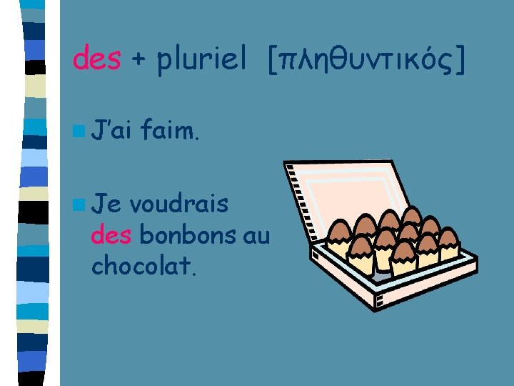 des + pluriel [πληθυντικός] n J’ai n Je faim. voudrais des bonbons au chocolat.