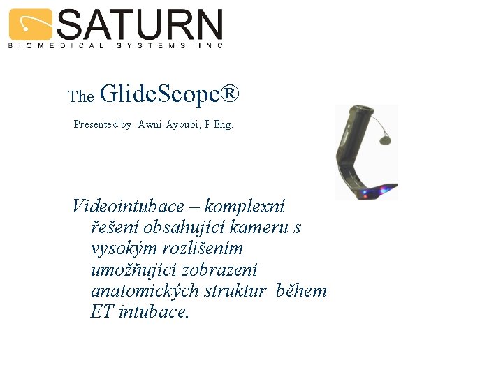 The Glide. Scope® Presented by: Awni Ayoubi, P. Eng. Videointubace – komplexní řešení obsahující