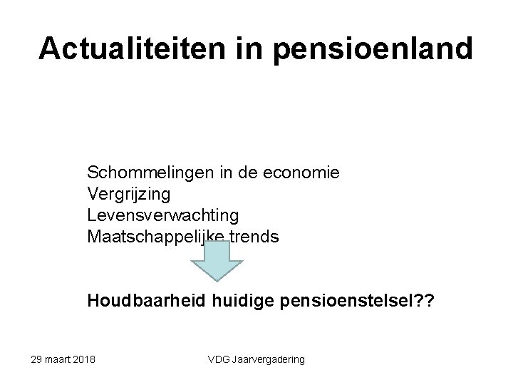 Actualiteiten in pensioenland Schommelingen in de economie Vergrijzing Levensverwachting Maatschappelijke trends Houdbaarheid huidige pensioenstelsel?