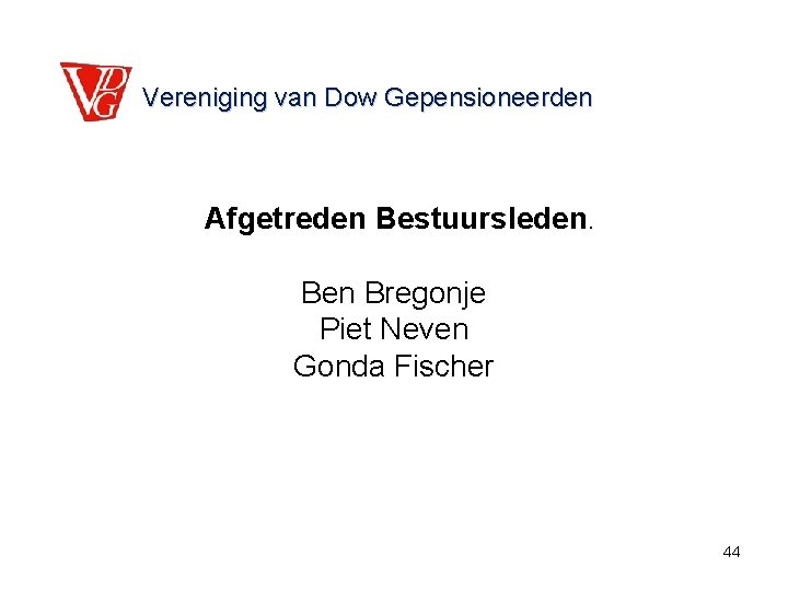 Vereniging van Dow Gepensioneerden Afgetreden Bestuursleden. Ben Bregonje Piet Neven Gonda Fischer 44 