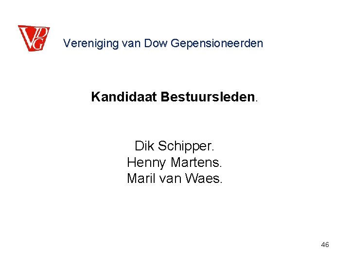 Vereniging van Dow Gepensioneerden Kandidaat Bestuursleden. Dik Schipper. Henny Martens. Maril van Waes. 46