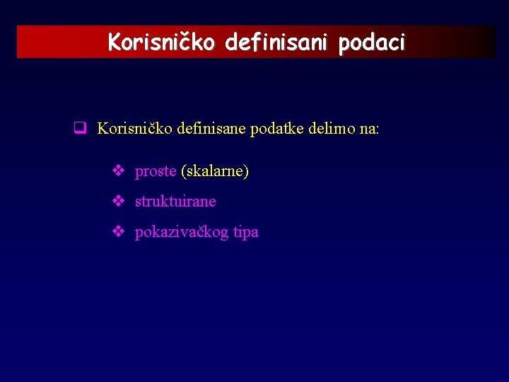 Korisničko definisani podaci q Korisničko definisane podatke delimo na: v proste (skalarne) v struktuirane