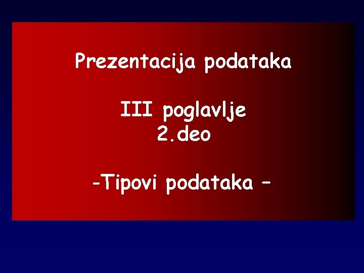 Prezentacija podataka III poglavlje 2. deo -Tipovi podataka – 