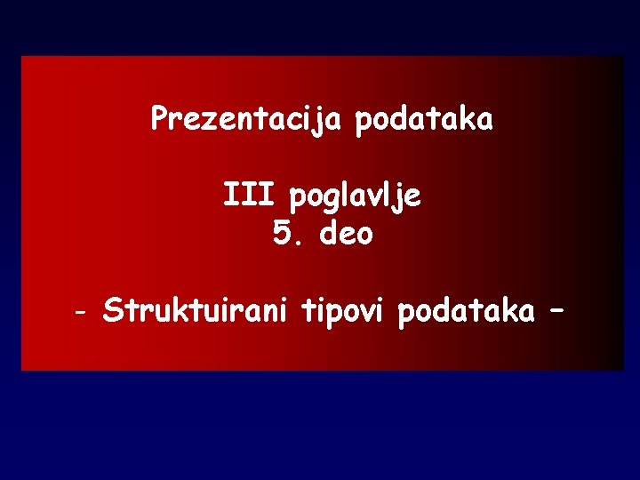 Prezentacija podataka III poglavlje 5. deo - Struktuirani tipovi podataka – 