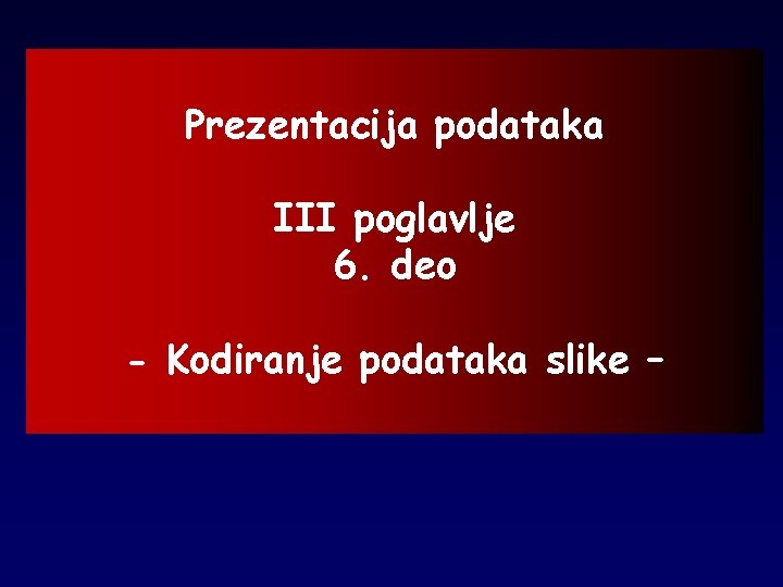 Prezentacija podataka III poglavlje 6. deo - Kodiranje podataka slike – 