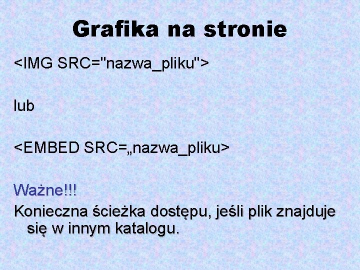 Grafika na stronie <IMG SRC="nazwa_pliku"> lub <EMBED SRC=„nazwa_pliku> Ważne!!! Konieczna ścieżka dostępu, jeśli plik