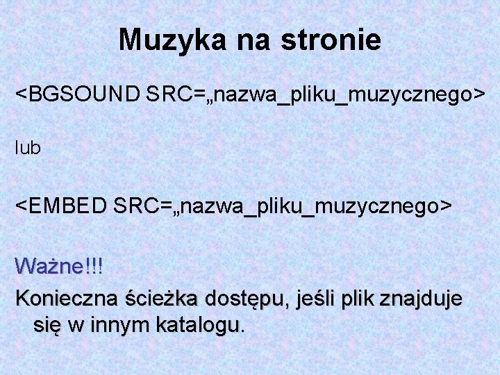 Muzyka na stronie <BGSOUND SRC=„nazwa_pliku_muzycznego> lub <EMBED SRC=„nazwa_pliku_muzycznego> Ważne!!! Konieczna ścieżka dostępu, jeśli plik