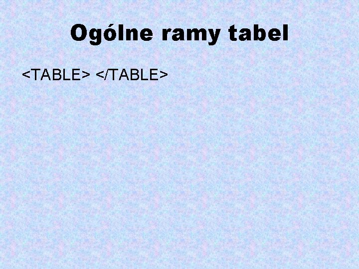 Ogólne ramy tabel <TABLE> </TABLE> 