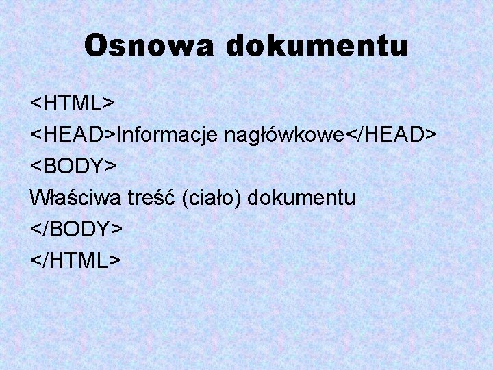 Osnowa dokumentu <HTML> <HEAD>Informacje nagłówkowe</HEAD> <BODY> Właściwa treść (ciało) dokumentu </BODY> </HTML> 