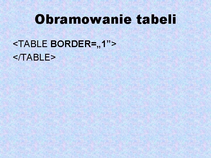 Obramowanie tabeli <TABLE BORDER=„ 1”> </TABLE> 
