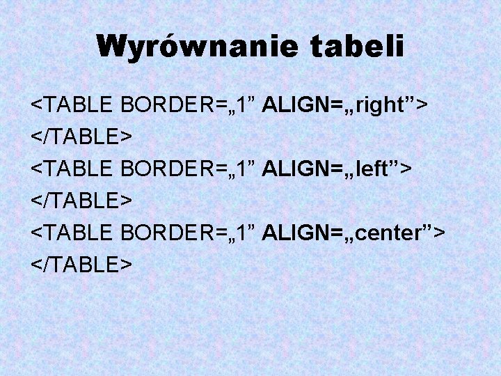 Wyrównanie tabeli <TABLE BORDER=„ 1” ALIGN=„right”> </TABLE> <TABLE BORDER=„ 1” ALIGN=„left”> </TABLE> <TABLE BORDER=„