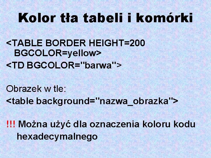 Kolor tła tabeli i komórki <TABLE BORDER HEIGHT=200 BGCOLOR=yellow> <TD BGCOLOR="barwa"> Obrazek w tle: