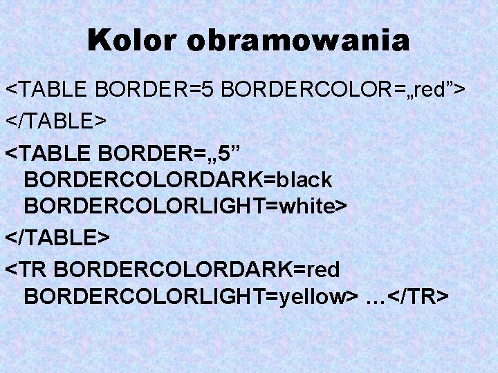 Kolor obramowania <TABLE BORDER=5 BORDERCOLOR=„red”> </TABLE> <TABLE BORDER=„ 5” BORDERCOLORDARK=black BORDERCOLORLIGHT=white> </TABLE> <TR BORDERCOLORDARK=red
