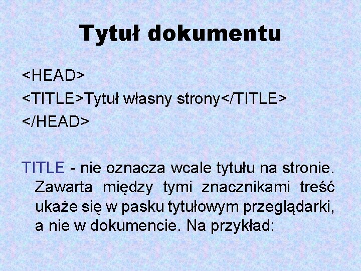 Tytuł dokumentu <HEAD> <TITLE>Tytuł własny strony</TITLE> </HEAD> TITLE - nie oznacza wcale tytułu na