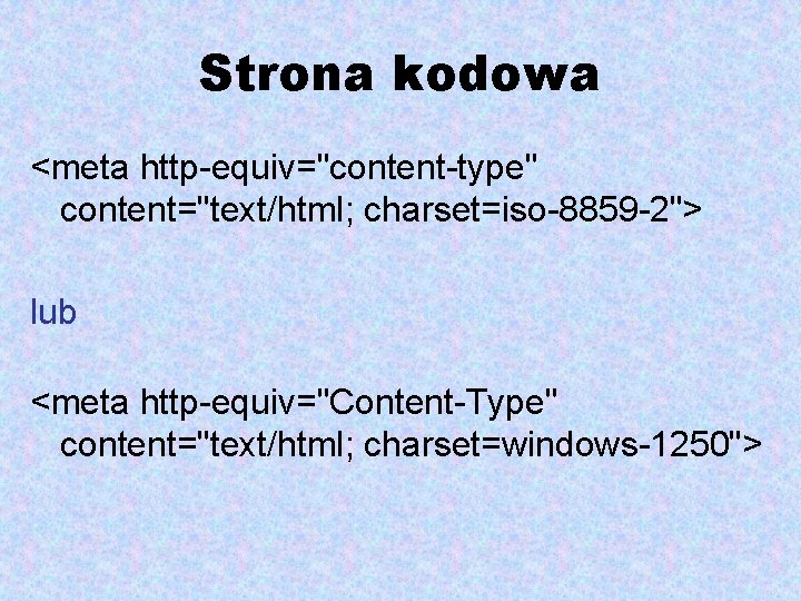 Strona kodowa <meta http-equiv="content-type" content="text/html; charset=iso-8859 -2"> lub <meta http-equiv="Content-Type" content="text/html; charset=windows-1250"> 