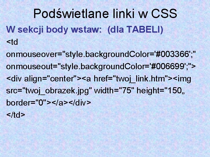 Podświetlane linki w CSS W sekcji body wstaw: (dla TABELI) <td onmouseover="style. background. Color='#003366';