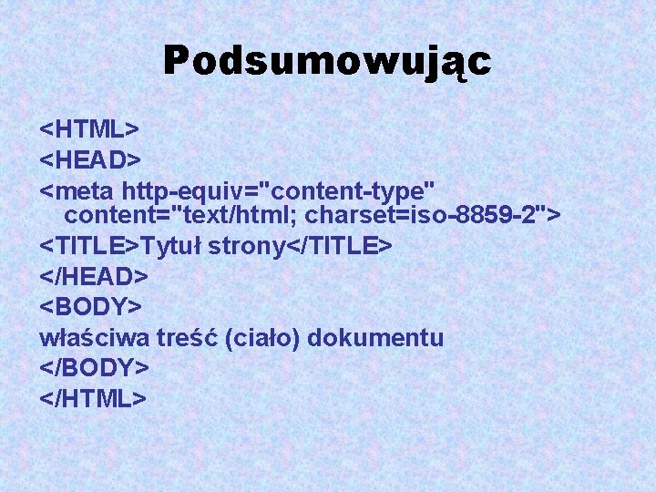 Podsumowując <HTML> <HEAD> <meta http-equiv="content-type" content="text/html; charset=iso-8859 -2"> <TITLE>Tytuł strony</TITLE> </HEAD> <BODY> właściwa treść